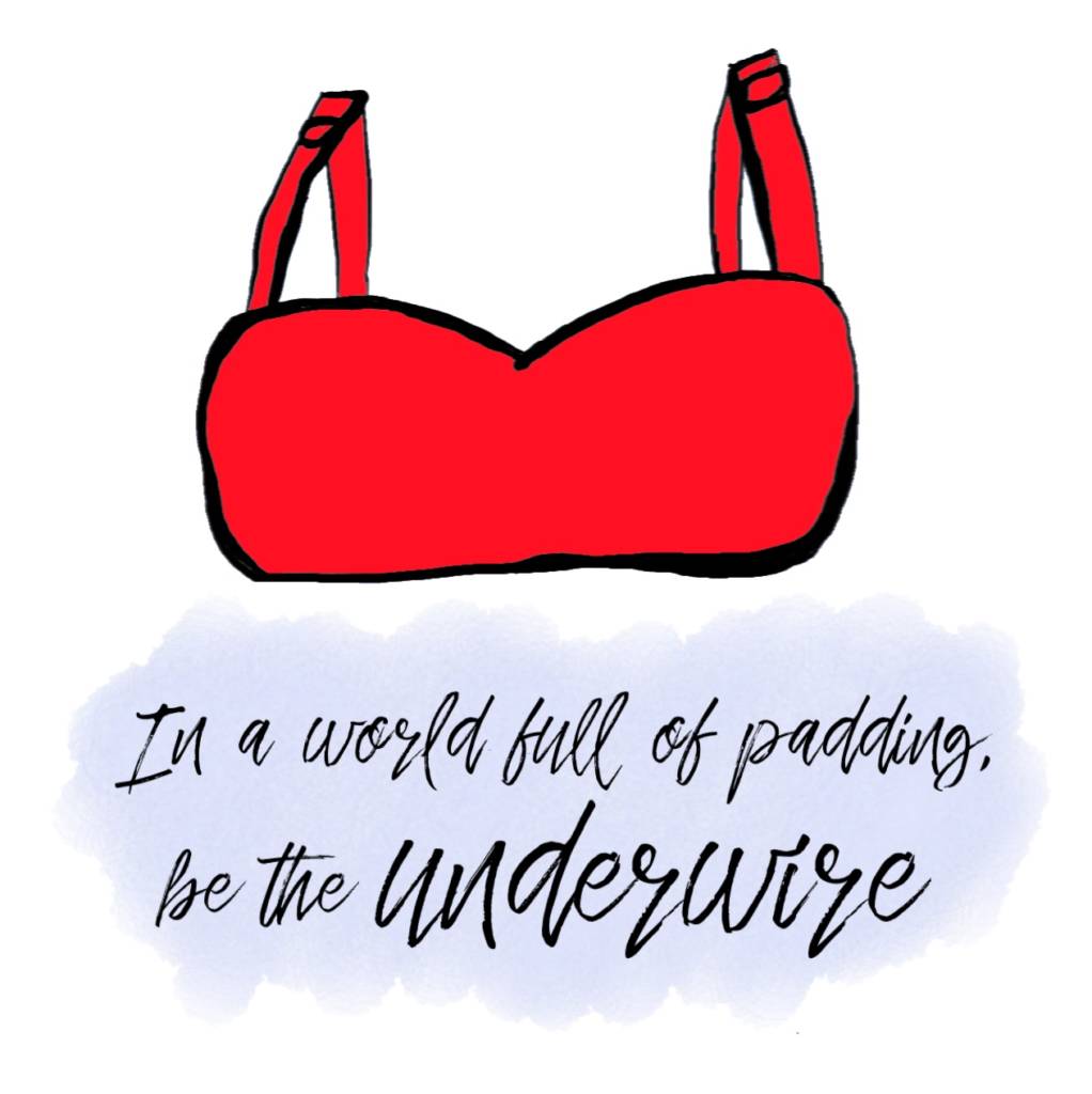In A World Full Of Padding, Be The Underwire